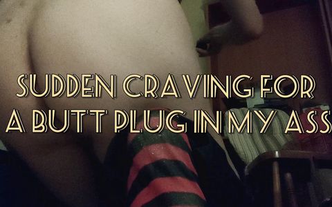 Sudden Craving for Butt Plug