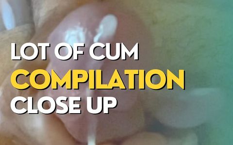 Lot of Cum Close up Compilation